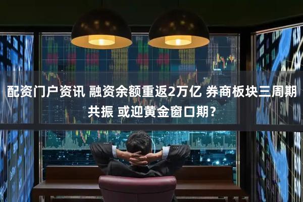 配资门户资讯 融资余额重返2万亿 券商板块三周期共振 或迎黄金窗口期？