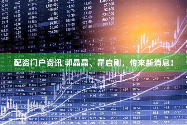 配资门户资讯 郭晶晶、霍启刚，传来新消息！