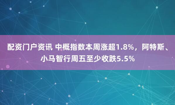 配资门户资讯 中概指数本周涨超1.8%，阿特斯、小马智行周五至少收跌5.5%
