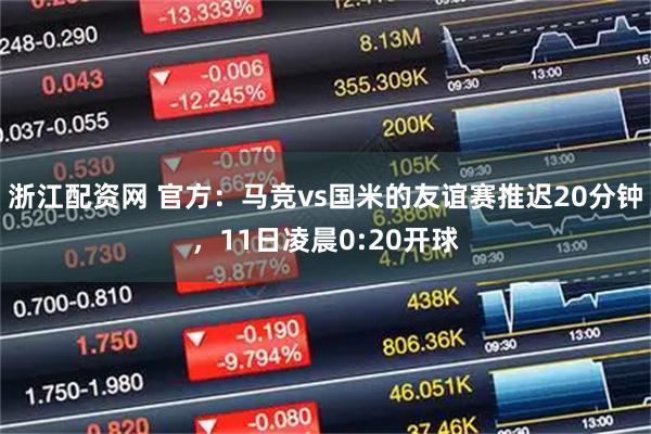 浙江配资网 官方：马竞vs国米的友谊赛推迟20分钟，11日凌晨0:20开球