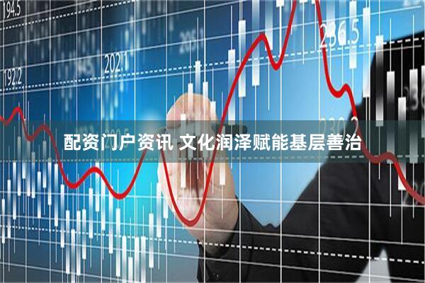 配资门户资讯 文化润泽赋能基层善治