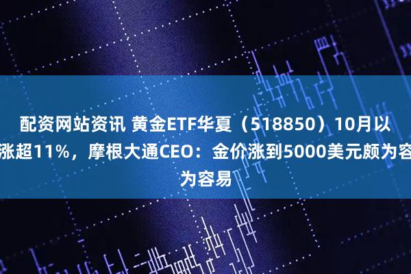 配资网站资讯 黄金ETF华夏（518850）10月以来涨超11%，摩根大通CEO：金价涨到5000美元颇为容易
