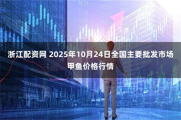 浙江配资网 2025年10月24日全国主要批发市场甲鱼价格行情