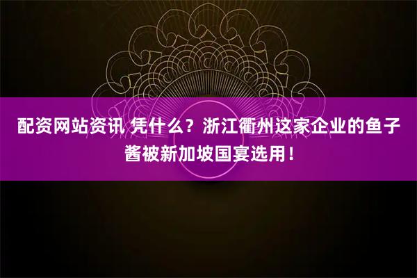 配资网站资讯 凭什么？浙江衢州这家企业的鱼子酱被新加坡国宴选用！