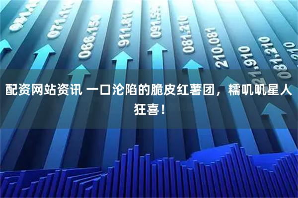 配资网站资讯 一口沦陷的脆皮红薯团，糯叽叽星人狂喜！