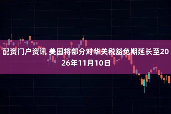 配资门户资讯 美国将部分对华关税豁免期延长至2026年11月10日