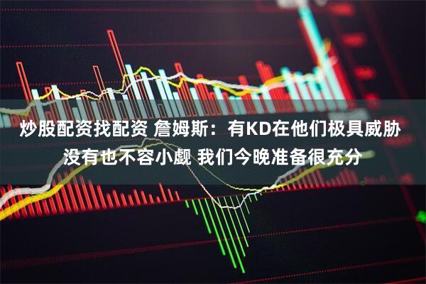 炒股配资找配资 詹姆斯：有KD在他们极具威胁 没有也不容小觑 我们今晚准备很充分