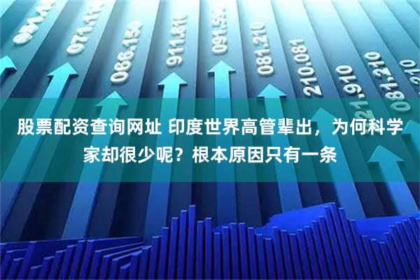 股票配资查询网址 印度世界高管辈出，为何科学家却很少呢？根本原因只有一条