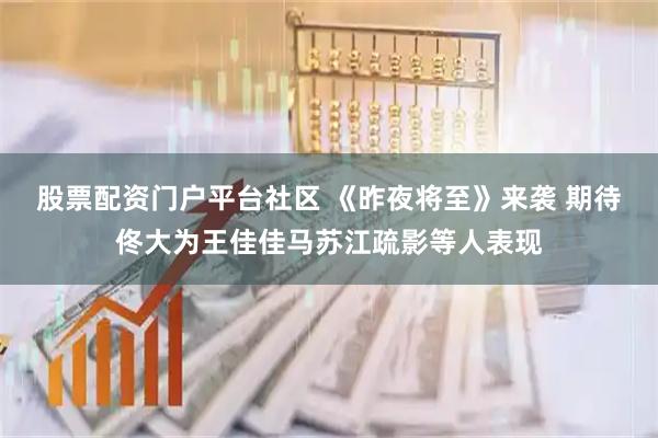 股票配资门户平台社区 《昨夜将至》来袭 期待佟大为王佳佳马苏江疏影等人表现