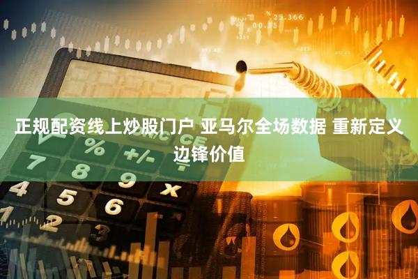 正规配资线上炒股门户 亚马尔全场数据 重新定义边锋价值