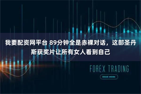 我要配资网平台 89分钟全是赤裸对话，这部圣丹斯获奖片让所有女人看到自己