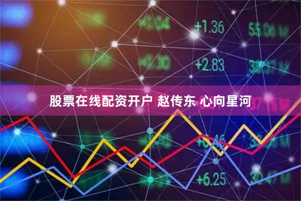 股票在线配资开户 赵传东 心向星河